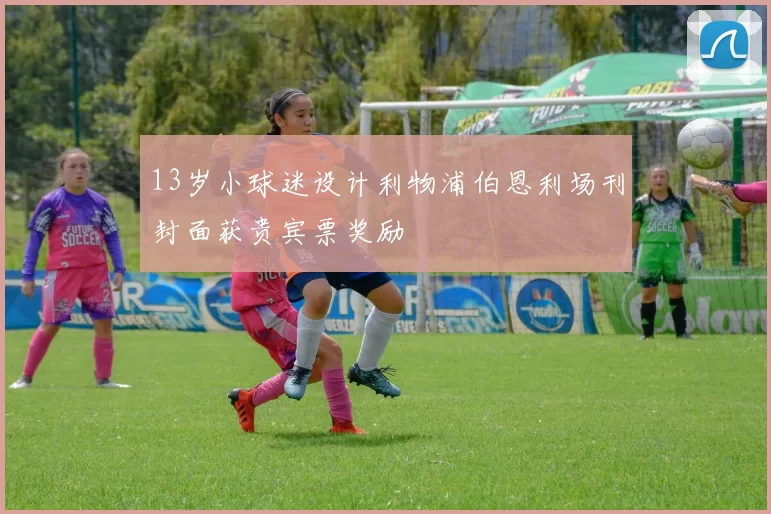 13岁小球迷设计利物浦伯恩利场刊封面获贵宾票奖励