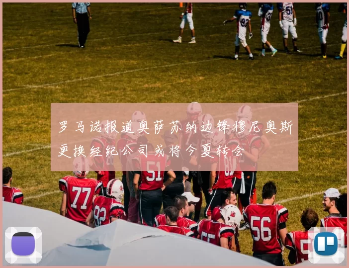 罗马诺报道奥萨苏纳边锋穆尼奥斯更换经纪公司或将今夏转会