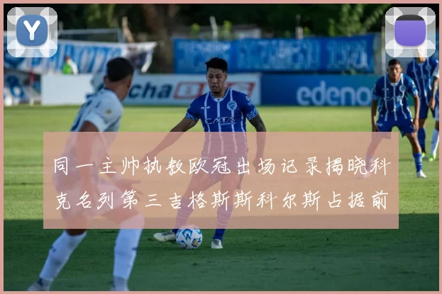 同一主帅执教欧冠出场记录揭晓科克名列第三吉格斯斯科尔斯占据前两位